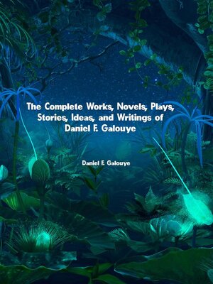 cover image of The Complete Works, Novels, Plays, Stories, Ideas, and Writings of Daniel F. Galouye
